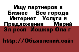 Ищу партнеров в Бизнес  - Все города Интернет » Услуги и Предложения   . Марий Эл респ.,Йошкар-Ола г.